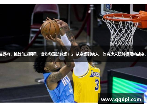 1. 火箭少女身着战袍，挑战篮球明星，谁能称霸篮球场？2. 从赛场到铁人，体育达人玩转极限挑战赛，逐梦无畏无惧！